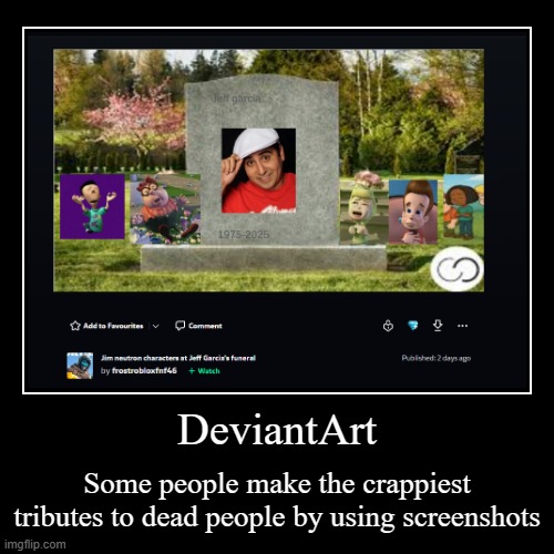 Jeffery Garcia DA "tribute" | DeviantArt | Some people make the crappiest tributes to dead people by using screenshots | image tagged in funny,demotivationals,deviantart,cringe,jeffrey garcia | made w/ Imgflip demotivational maker