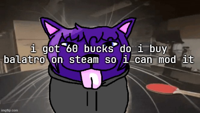tge silly | i got 60 bucks do i buy balatro on steam so i can mod it | image tagged in tge silly | made w/ Imgflip meme maker