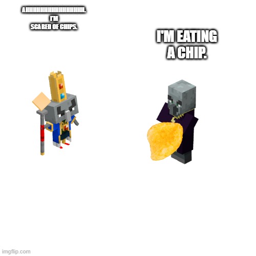 Blank Transparent Square Meme | AHHHHHHHHHHHHHHHH. I'M SCARED OF CHIPS. I'M EATING A CHIP. | image tagged in memes,blank transparent square | made w/ Imgflip meme maker