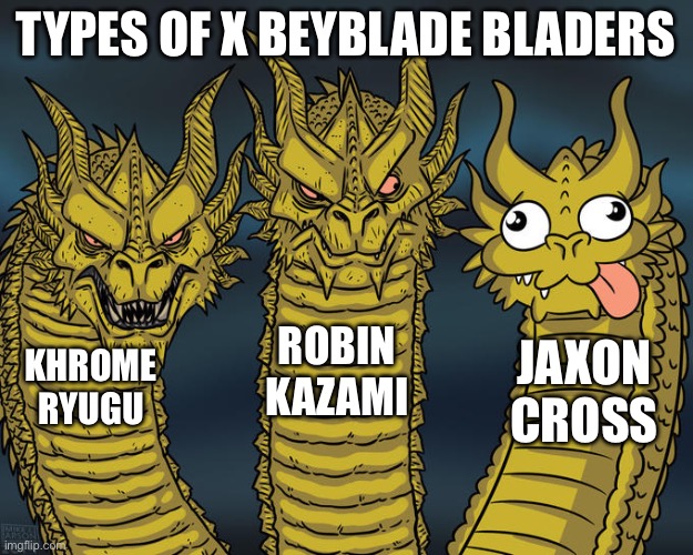 Three-headed Dragon | TYPES OF X BEYBLADE BLADERS; ROBIN KAZAMI; JAXON CROSS; KHROME RYUGU | image tagged in three-headed dragon,beyblade x | made w/ Imgflip meme maker