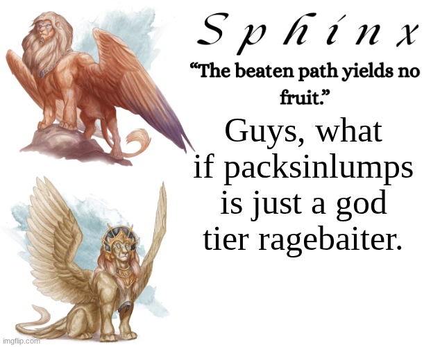 Spinx (aka erocitnaM) | Guys, what if packsinlumps is just a god tier ragebaiter. | image tagged in spinx aka erocitnam | made w/ Imgflip meme maker
