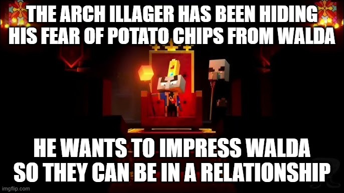 Arch Illager | THE ARCH ILLAGER HAS BEEN HIDING HIS FEAR OF POTATO CHIPS FROM WALDA; HE WANTS TO IMPRESS WALDA SO THEY CAN BE IN A RELATIONSHIP | image tagged in arch illager | made w/ Imgflip meme maker