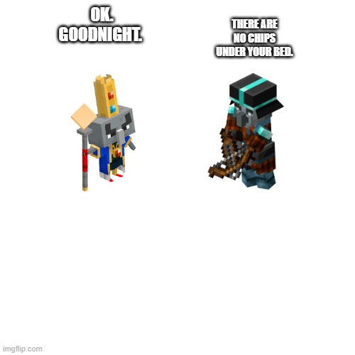 Blank Transparent Square | THERE ARE NO CHIPS UNDER YOUR BED. OK. GOODNIGHT. | image tagged in memes,blank transparent square | made w/ Imgflip meme maker