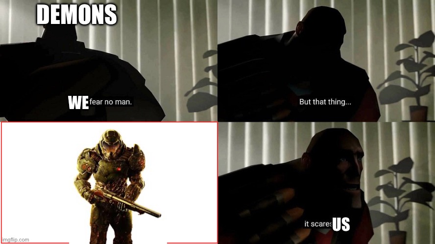 Doom | DEMONS; WE; US | image tagged in tf2 heavy i fear no man | made w/ Imgflip meme maker
