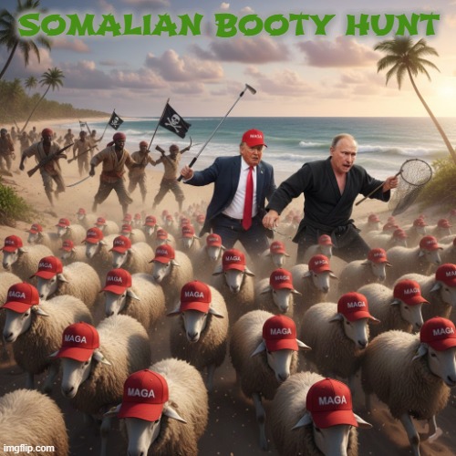SOMALIAN BOOTY HUNT | SOMALIAN BOOTY HUNT | image tagged in trump,putin,maga,somalia,booty,pirate | made w/ Imgflip meme maker