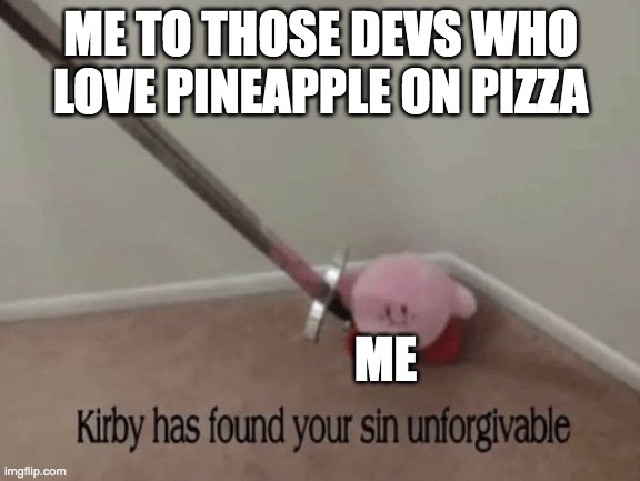 why just why does pineapple on pizza exist | ME TO THOSE DEVS WHO LOVE PINEAPPLE ON PIZZA; ME | image tagged in kirby has found your sin unforgivable,pizza,pineapple | made w/ Imgflip meme maker