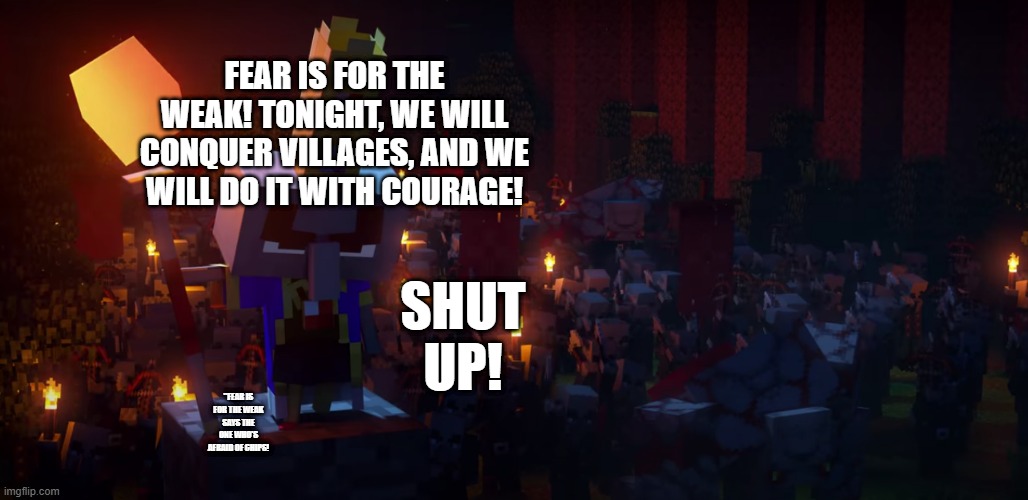 The Army Of Illagers | FEAR IS FOR THE WEAK! TONIGHT, WE WILL CONQUER VILLAGES, AND WE WILL DO IT WITH COURAGE! SHUT UP! "FEAR IS FOR THE WEAK SAYS THE ONE WHO'S AFRAID OF CHIPS! | image tagged in the army of illagers | made w/ Imgflip meme maker