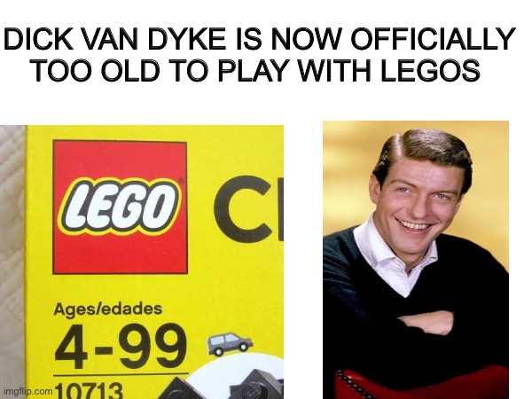 Dick van dyke is 100 | DICK VAN DYKE IS NOW OFFICIALLY TOO OLD TO PLAY WITH LEGOS | image tagged in dick van dyke,happy birthday,100,too old,birthday,memes | made w/ Imgflip meme maker