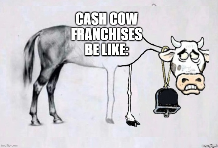 Cash Cow Franchises | CASH COW FRANCHISES BE LIKE: | image tagged in horse drawing | made w/ Imgflip meme maker