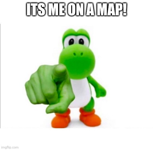 Pointing Yoshi | ITS ME ON A MAP! | image tagged in pointing yoshi | made w/ Imgflip meme maker