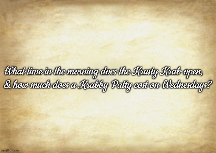 Old Letter | What time in the morning does the Krusty Krab open,
& how much does a Krabby Patty cost on Wednesdays? | image tagged in old letter | made w/ Imgflip meme maker