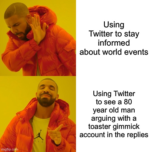 Drake Hotline Bling | Using Twitter to stay informed about world events; Using Twitter to see a 80 year old man arguing with a toaster gimmick account in the replies | image tagged in memes,drake hotline bling | made w/ Imgflip meme maker