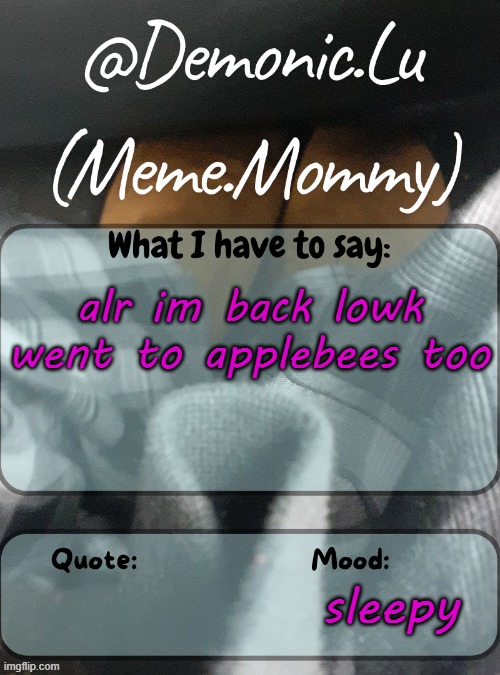 Demonic.Lu temp | alr im back lowk went to applebees too; sleepy | image tagged in demonic lu temp | made w/ Imgflip meme maker