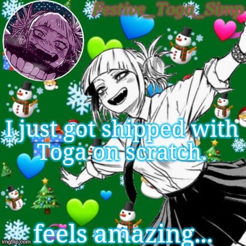 Bro I got shipped with her bc of my personality and hers!! | I just got shipped with
Toga on scratch. feels amazing... | image tagged in festive toga simp temp | made w/ Imgflip meme maker