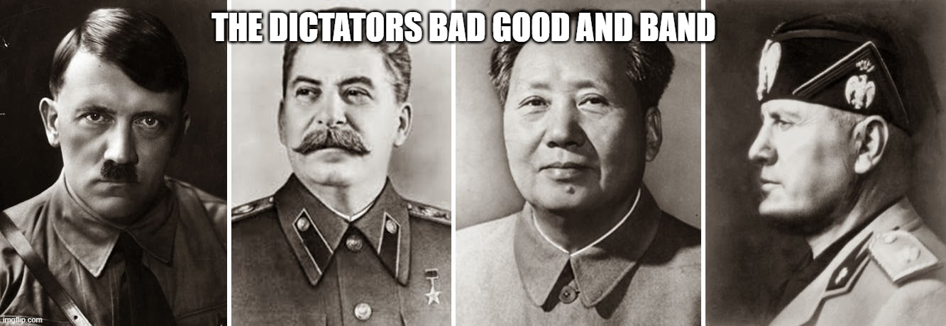 20th Century Dictators | THE DICTATORS BAD GOOD AND BAND | image tagged in 20th century dictators | made w/ Imgflip meme maker