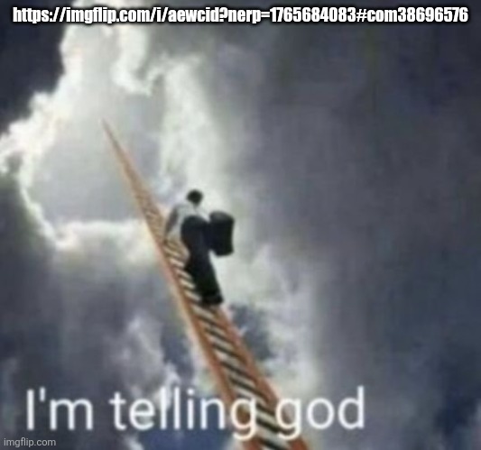Im telling god | https://imgflip.com/i/aewcid?nerp=1765684083#com38696576 | image tagged in im telling god | made w/ Imgflip meme maker