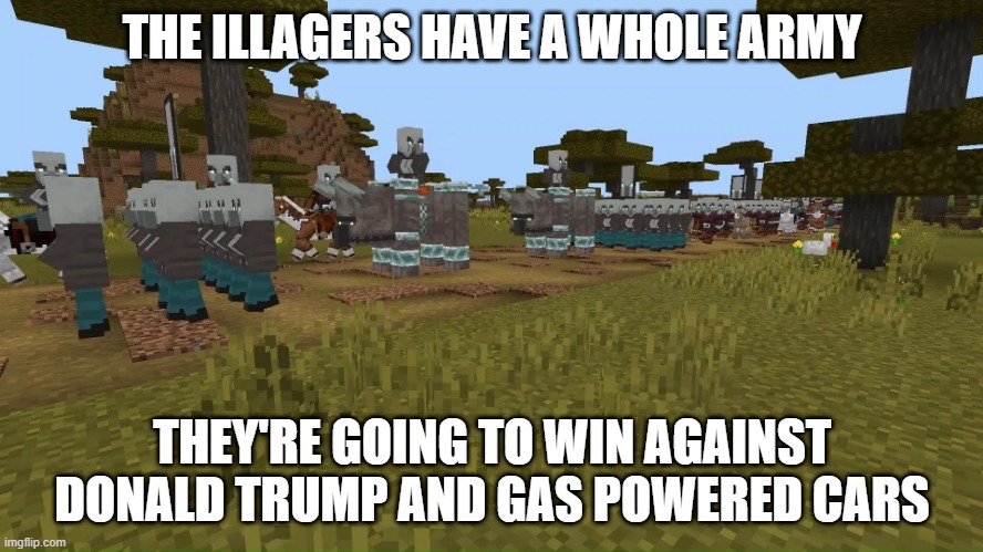 Electric cars are the best cars, and I love Teslas best | THE ILLAGERS HAVE A WHOLE ARMY; THEY'RE GOING TO WIN AGAINST DONALD TRUMP AND GAS POWERED CARS | image tagged in army of illagers | made w/ Imgflip meme maker