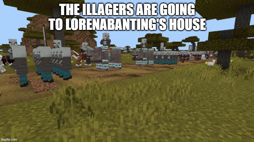 Army Of Illagers | THE ILLAGERS ARE GOING TO LORENABANTING'S HOUSE | image tagged in army of illagers | made w/ Imgflip meme maker