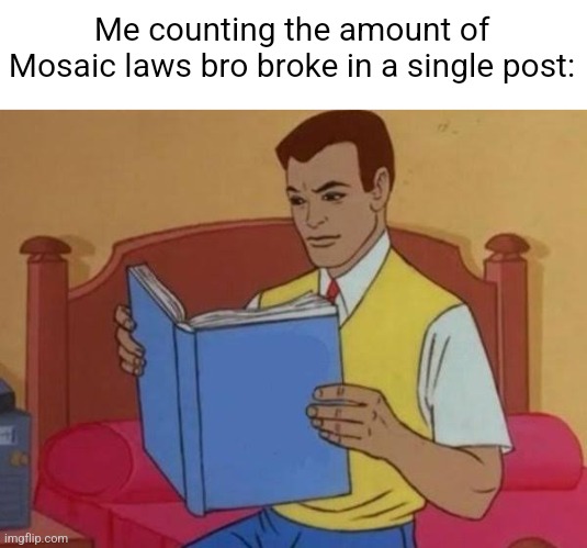 and then hes gonna call it ragebait | Me counting the amount of Mosaic laws bro broke in a single post: | image tagged in man reading book | made w/ Imgflip meme maker