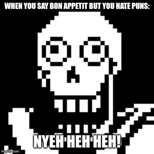 Papyrus. | WHEN YOU SAY BON APPETIT BUT YOU HATE PUNS:; NYEH HEH HEH! | image tagged in papyrus undertale,undertale | made w/ Imgflip meme maker