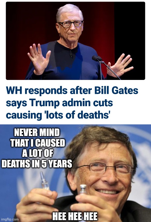 2020 body count and rising | NEVER MIND
 THAT I CAUSED
 A LOT OF DEATHS IN 5 YEARS; HEE HEE HEE | image tagged in bill gates loves vaccines,vaxx,leftists,cv19,liberals,gates | made w/ Imgflip meme maker