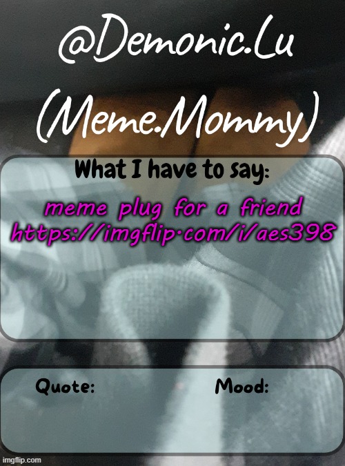 https://imgflip.com/i/aes398 | meme plug for a friend https://imgflip.com/i/aes398 | image tagged in demonic lu temp | made w/ Imgflip meme maker