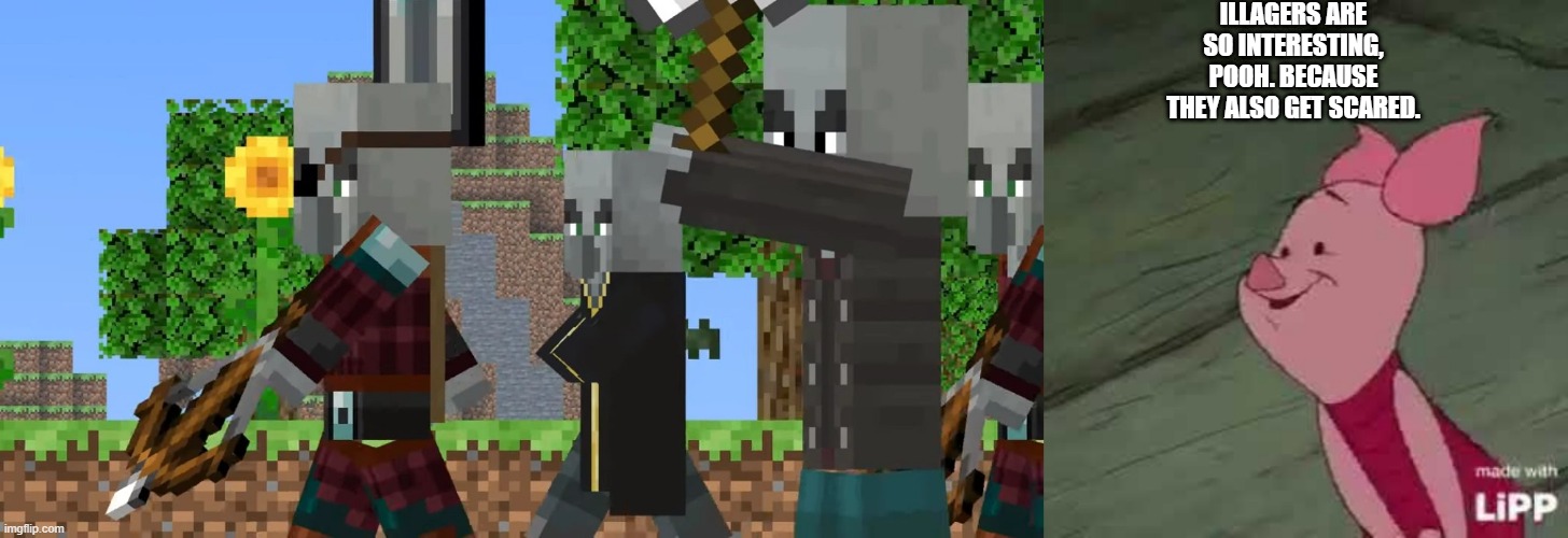 ILLAGERS ARE SO INTERESTING, POOH. BECAUSE THEY ALSO GET SCARED. | image tagged in pillager patrol,piglet | made w/ Imgflip meme maker