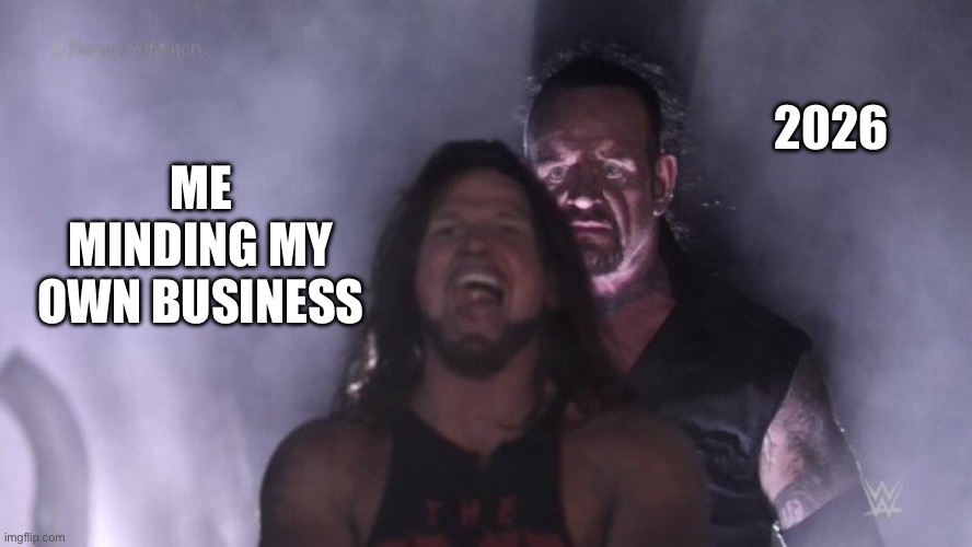 2026 is here | 2026; ME MINDING MY OWN BUSINESS | image tagged in aj styles undertaker | made w/ Imgflip meme maker