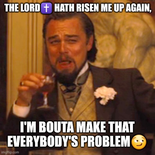 Hehehehe✝️ | THE LORD✝️ HATH RISEN ME UP AGAIN, I'M BOUTA MAKE THAT EVERYBODY'S PROBLEM😏 | image tagged in memes,laughing leo,mischief,christianity | made w/ Imgflip meme maker