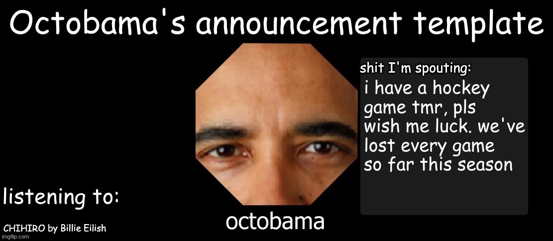 Octobama Announcement Template | i have a hockey game tmr, pls wish me luck. we've lost every game so far this season; CHIHIRO by Billie Eilish | image tagged in octobama announcement template | made w/ Imgflip meme maker