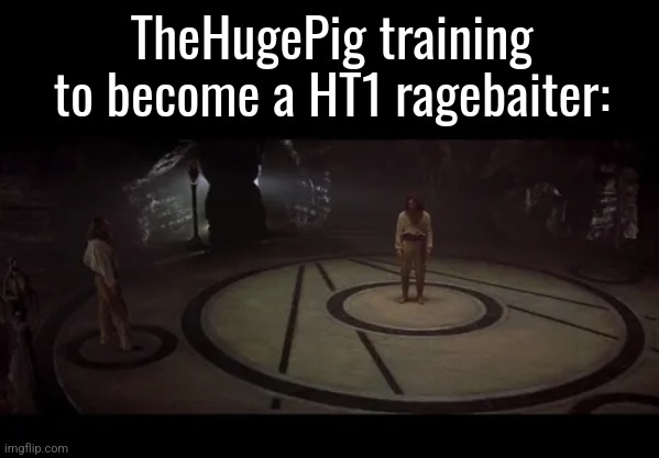 TheHugePig training to become a HT1 ragebaiter: | made w/ Imgflip meme maker