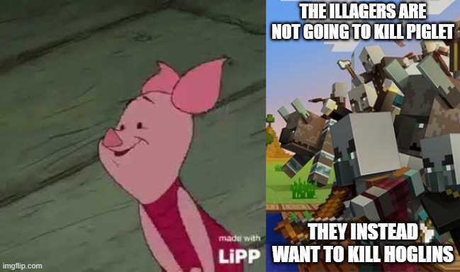 THE ILLAGERS ARE NOT GOING TO KILL PIGLET; THEY INSTEAD WANT TO KILL HOGLINS | image tagged in piglet,illagers | made w/ Imgflip meme maker