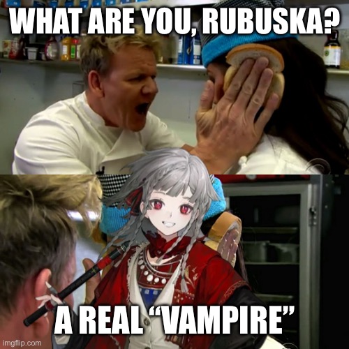 Reverse 1999 3.1 rubuska meme | WHAT ARE YOU, RUBUSKA? A REAL “VAMPIRE” | image tagged in gordon ramsay idiot sandwich | made w/ Imgflip meme maker