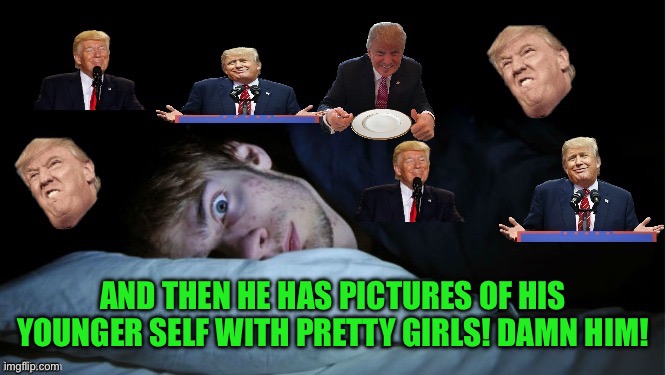 AND THEN HE HAS PICTURES OF HIS YOUNGER SELF WITH PRETTY GIRLS! DAMN HIM! | image tagged in extreme tds | made w/ Imgflip meme maker