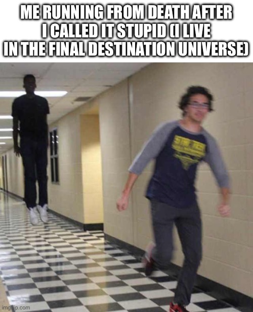every time | ME RUNNING FROM DEATH AFTER I CALLED IT STUPID (I LIVE IN THE FINAL DESTINATION UNIVERSE) | image tagged in floating boy chasing running boy,memes,funny | made w/ Imgflip meme maker