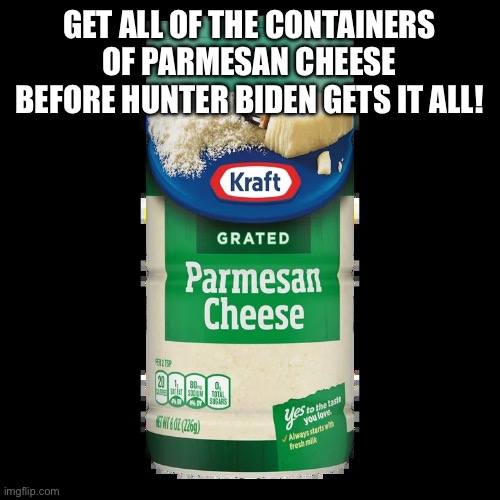 Hunter's Hidden Stash | GET ALL OF THE CONTAINERS OF PARMESAN CHEESE BEFORE HUNTER BIDEN GETS IT ALL! | image tagged in a container of kraft shredded parmesan cheese,parmesan cheese,hunter biden,democrat,who's your daddy,daddy issues | made w/ Imgflip meme maker