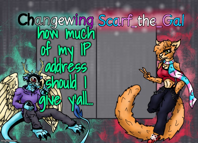 Changewing & Scarf shared template | how much of my IP address should I give y'all... | image tagged in changewing scarf shared template | made w/ Imgflip meme maker