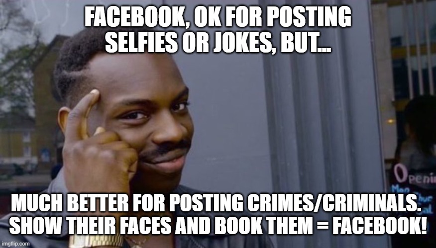 Facebook crimes/criminals | FACEBOOK, OK FOR POSTING SELFIES OR JOKES, BUT... MUCH BETTER FOR POSTING CRIMES/CRIMINALS. 
SHOW THEIR FACES AND BOOK THEM = FACEBOOK! | image tagged in finger to head | made w/ Imgflip meme maker