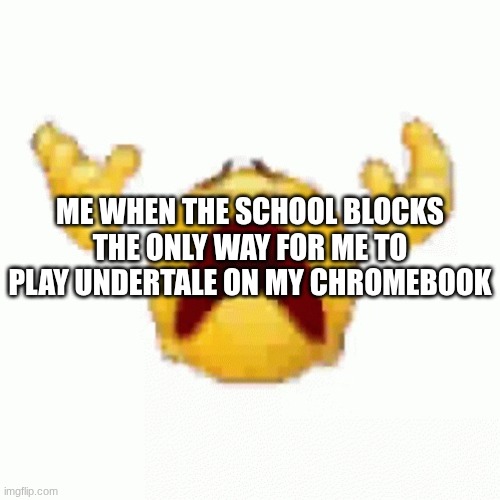 emoji dies | ME WHEN THE SCHOOL BLOCKS THE ONLY WAY FOR ME TO PLAY UNDERTALE ON MY CHROMEBOOK | image tagged in emoji dies | made w/ Imgflip meme maker