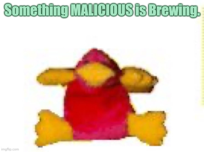 fucked up duck i think | Something MALICIOUS is Brewing. | image tagged in fucked up duck i think | made w/ Imgflip meme maker
