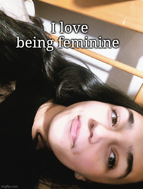 I love being feminine | made w/ Imgflip meme maker