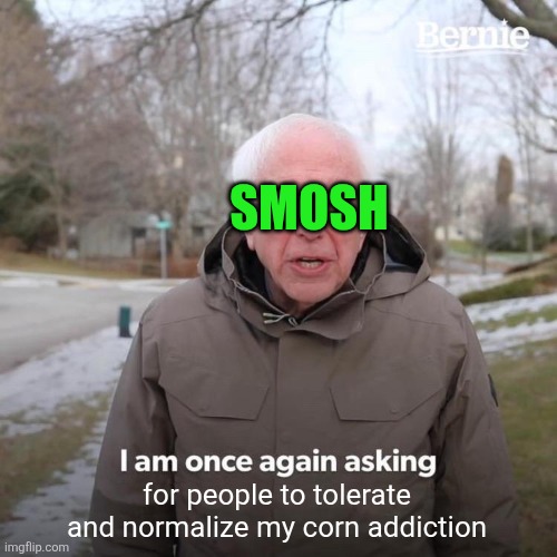 Bernie I Am Once Again Asking For Your Support Meme | for people to tolerate and normalize my corn addiction SMOSH | image tagged in memes,bernie i am once again asking for your support | made w/ Imgflip meme maker