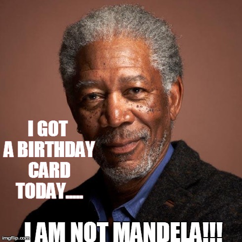 Morgan Freeman | I GOT A BIRTHDAY CARD TODAY..... I AM NOT MANDELA!!! | image tagged in morgan freeman | made w/ Imgflip meme maker