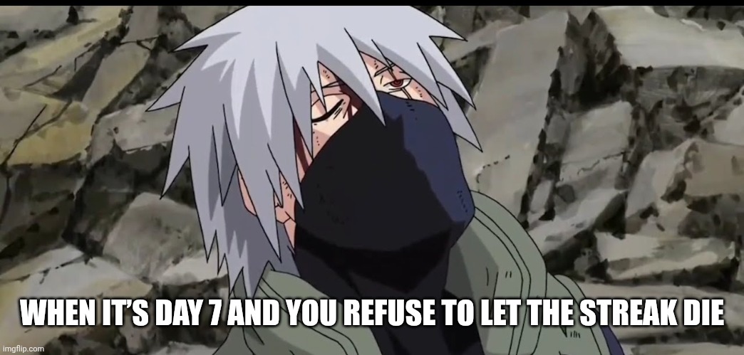 Kakashi | WHEN IT’S DAY 7 AND YOU REFUSE TO LET THE STREAK DIE | image tagged in kakashi | made w/ Imgflip meme maker