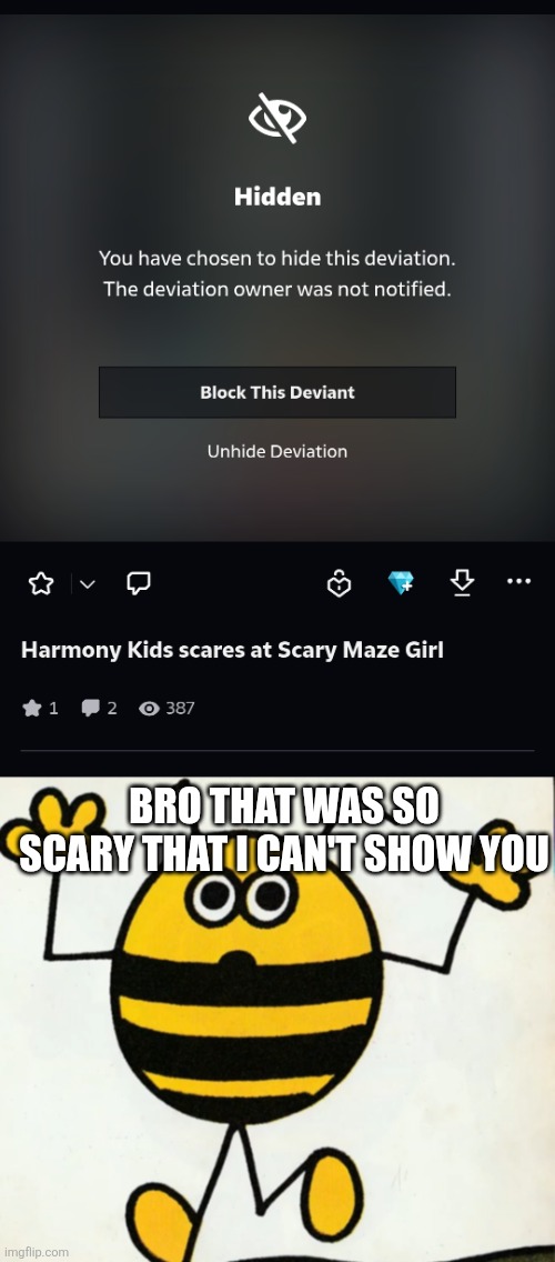Yes matkiko, this is real | BRO THAT WAS SO SCARY THAT I CAN'T SHOW YOU | image tagged in good heavens,help me,scary | made w/ Imgflip meme maker