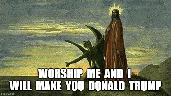 Fallen Messiah | WORSHIP  ME  AND  I  WILL  MAKE  YOU  DONALD  TRUMP | image tagged in donald trump | made w/ Imgflip meme maker