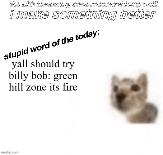 the uhh stupid car announcement temp (temporary) | yall should try billy bob: green hill zone its fire | image tagged in the uhh stupid car announcement temp temporary | made w/ Imgflip meme maker