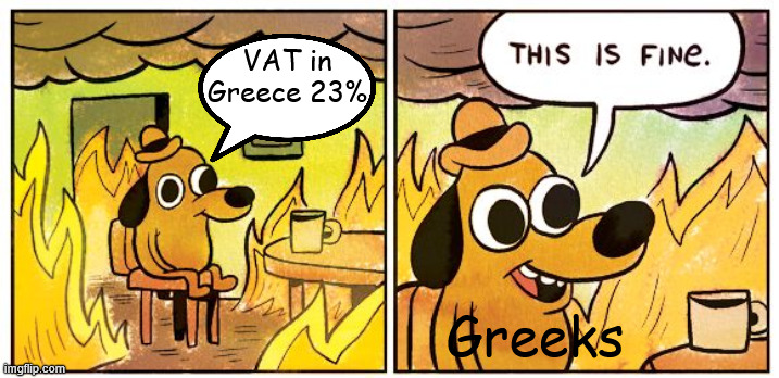 The Dumbest Goverment | VAT in Greece 23%; Greeks | image tagged in memes,this is fine,meme,ok,greece | made w/ Imgflip meme maker