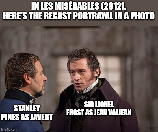 Les Miserables (2012) My Cast Meme Portrayal | IN LES MISÉRABLES (2012), HERE'S THE RECAST PORTRAYAL IN A PHOTO; SIR LIONEL FROST AS JEAN VALJEAN; STANLEY PINES AS JAVERT | image tagged in les miserables,memes,cast portrayal | made w/ Imgflip meme maker