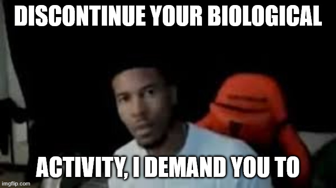 LowTierGod politely asking you to die | DISCONTINUE YOUR BIOLOGICAL; ACTIVITY, I DEMAND YOU TO | image tagged in lowtiergod looking at you | made w/ Imgflip meme maker
